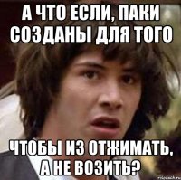 А что если, паки созданы для того чтобы из отжимать, а не возить?