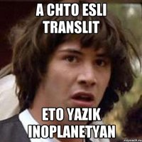 a chto esli translit eto yazik inoplanetyan