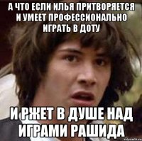 А что если Илья притворяется и умеет профессионально играть в доту И ржет в душе над играми Рашида