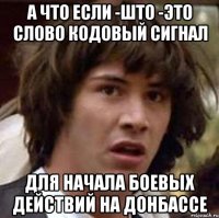 А что если -ШТО -это слово кодовый сигнал для начала боевых действий на донбассе