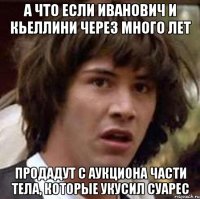 а что если Иванович и кьеллини через много лет продадут с аукциона части тела, которые укусил Суарес
