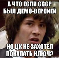 А что если СССР был демо-версией но ЦК не захотел покупать ключ?