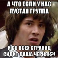 А что если у нас пустая группа и со всех страниц сидит Даша Черняк?!