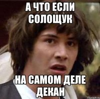 а что если солощук на самом деле декан