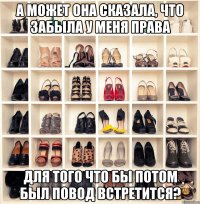 А МОЖЕТ ОНА СКАЗАЛА, ЧТО ЗАБЫЛА У МЕНЯ ПРАВА ДЛЯ ТОГО ЧТО БЫ ПОТОМ БЫЛ ПОВОД ВСТРЕТИТСЯ?