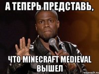 А теперь представь, что Minecraft Medieval вышел