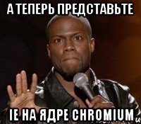 А теперь представьте IE на ядре Chromium