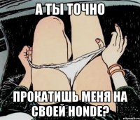 А ты точно прокатишь меня на своей Honde?