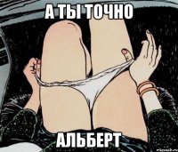 а ты точно Альберт