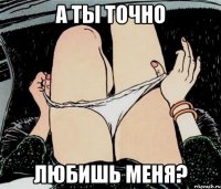 А ты точно любишь меня?