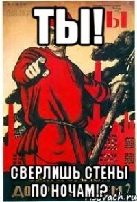 Ты! Сверлишь стены по ночам!?