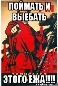 поймать и выебать этого Ежа!!!!
