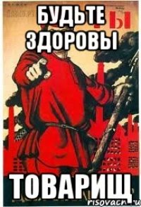 будьте здоровы товарищ