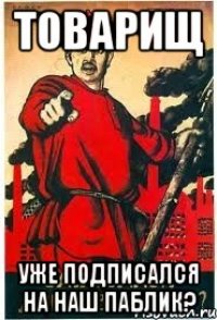 товарищ уже подписался на наш паблик?