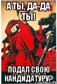 А ты, да-да ты! Подал свою кандидатуру?