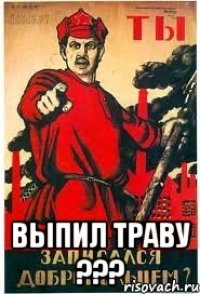  выпил траву ???