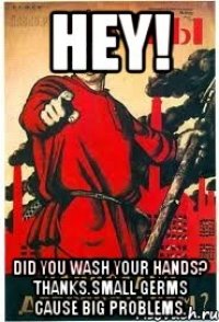 HEY! DID YOU WASH YOUR HANDS? THANKS.SMALL GERMS CAUSE BIG PROBLEMS.