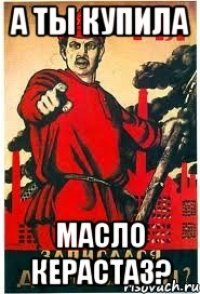 А ТЫ КУПИЛА МАСЛО КЕРАСТАЗ?