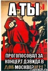 А ты проголосовал за концерт Дэвида в Москве?
