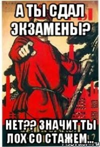 А ты сдал экзамены? Нет?? значит ты лох со стажем...