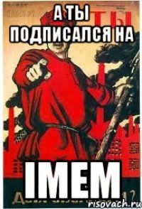 А ТЫ ПОДПИСАЛСЯ НА iMem