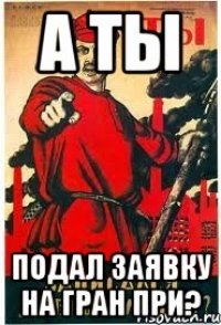 А ТЫ ПОДАЛ ЗАЯВКУ НА ГРАН ПРИ?