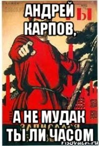 АНДРЕЙ КАРПОВ, А не мудак ты ли часом