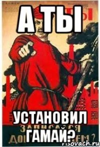 А ты Установил Гамай?