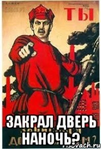  закрал дверь наночь?