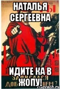 Наталья Сергеевна Идите ка в жопу!