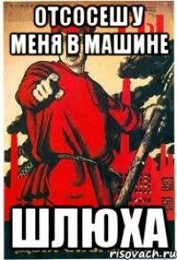 отсосеш у меня в машине шлюха