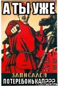 А ты уже ПОТЕРЕБОНЬКАЛ???