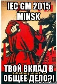 IEC GM 2015 Minsk Твой вклад в общее Дело?!