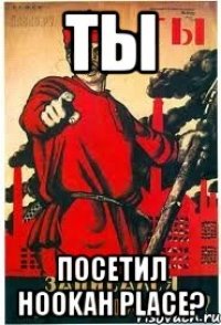 ТЫ посетил Hookah Place?