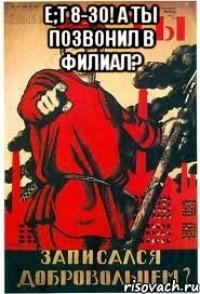 E;t 8-30! А ты позвонил в филиал? 