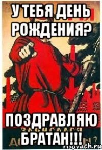 У тебя день рождения? Поздравляю братан!!!