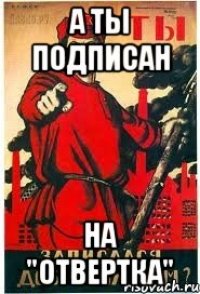 А ты подписан На "ОТВЕРТКА"