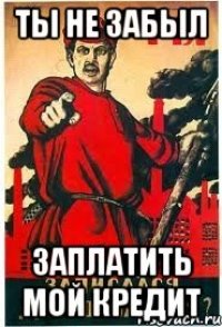 ты не забыл заплатить мой кредит