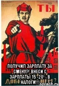  получил зарплату за смену?! Внеси с зарплаты 15 -20% в налоги!!!