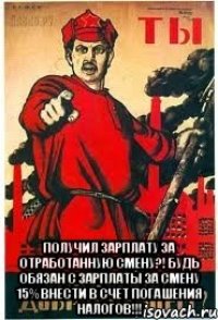  Получил зарплату за отработанную смену?! Будь обязан с зарплаты за смену 15% внести в счет погашения налогов!!!