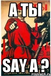 а ты SAY A ?