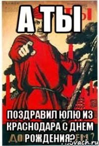 А ТЫ поздравил Юлю из Краснодара с днем рождения?