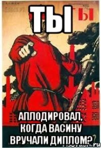 Ты аплодировал, когда Васину вручали диплом?