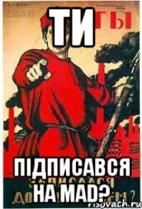 ТИ підписався на MAD?