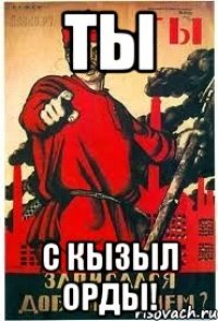 ТЫ С КЫЗЫЛ ОРДЫ!