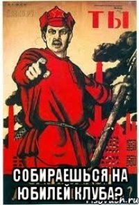  собираешься на юбилей клуба?