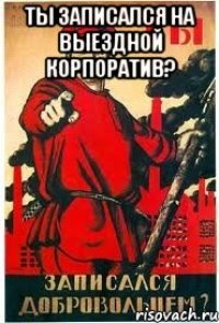ты записался на выездной корпоратив? 