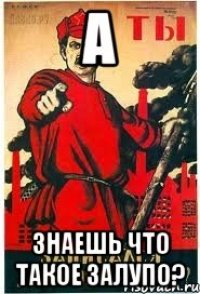 а знаешь что такое залупо?