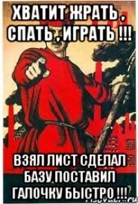 Хватит ЖРАТЬ , СПАТЬ , ИГРАТЬ !!! ВЗЯЛ ЛИСТ СДЕЛАЛ БАЗУ ПОСТАВИЛ ГАЛОЧКУ БЫСТРО !!!