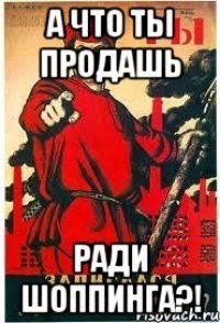 А что ты продашь Ради шоппинга?!